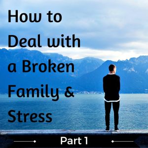 How to Deal with Broken Family and Stress? (Part 1)