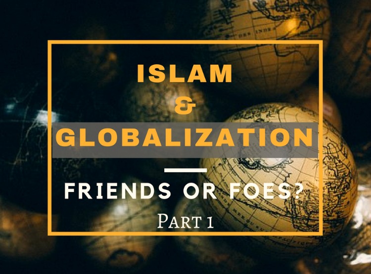 Islam And Globalization: Friends Or Foes? Part 1 | About Islam