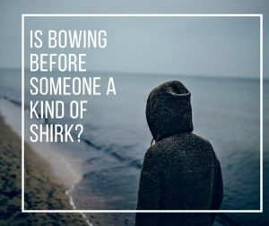 Is Bowing Before Someone a Kind of Shirk?