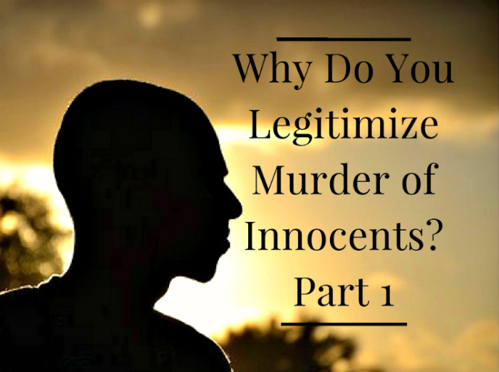 Why Do You Legitimize Murder of Innocents? Part 2  About 