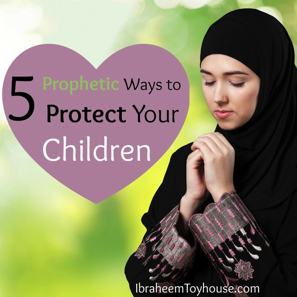 5 Prophetic Ways To Protect Your Children From All Evil About Islam