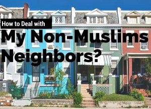 How to Deal with My Non-Muslim Neighbors?