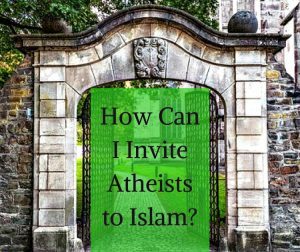 How Can I Invite Atheists to Islam?