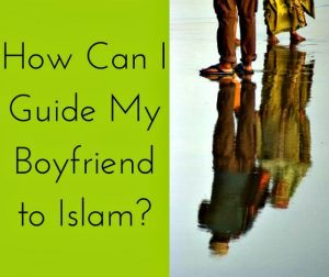 How Can I Guide My Boyfriend to Islam?